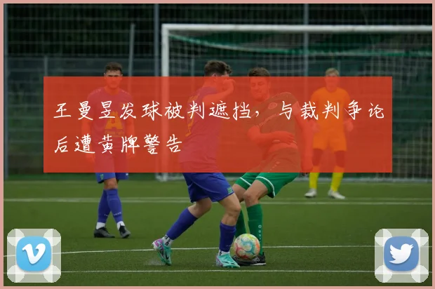 王曼昱发球被判遮挡,与裁判争论后遭黄牌警告