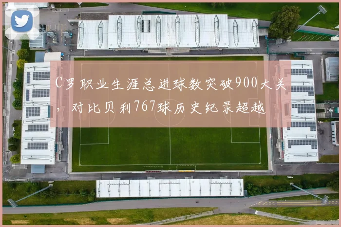 C罗职业生涯总进球数突破900大关，对比贝利767球历史纪录超越