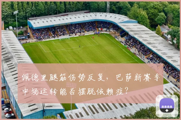 佩德里腿筋伤势反复，巴萨新赛季中场运转能否摆脱依赖症？