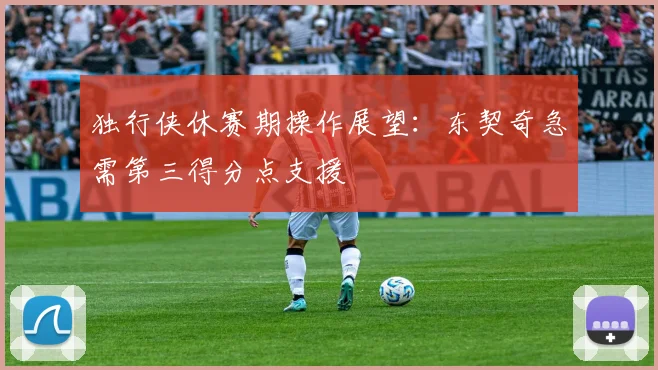 独行侠休赛期操作展望：东契奇急需第三得分点支援